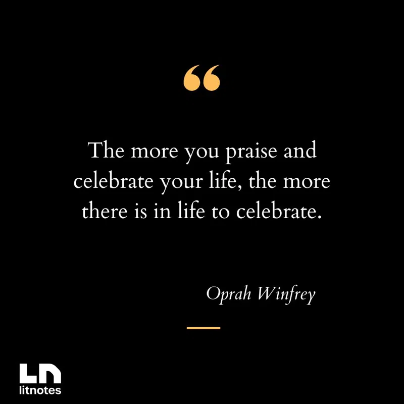 The more you praise and celebrate your life, the more there is in life to celebrate.